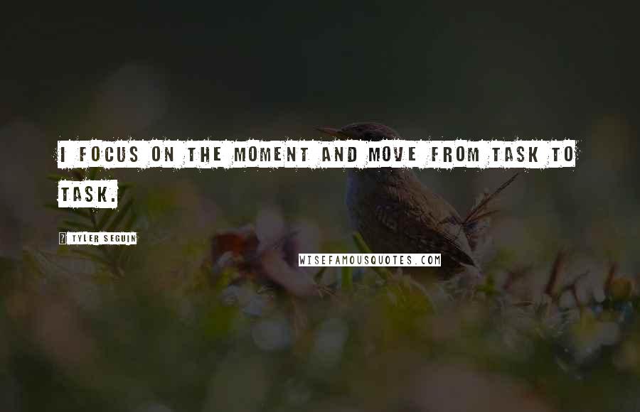 Tyler Seguin Quotes: I focus on the moment and move from task to task.