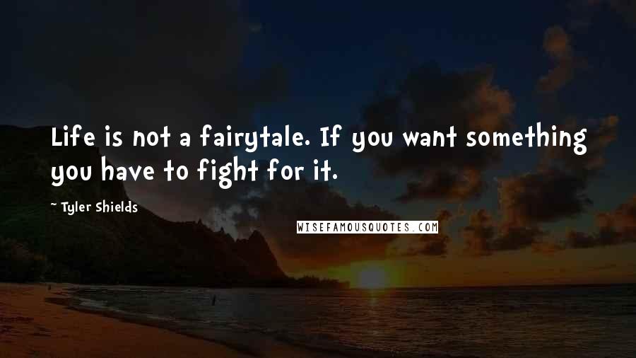 Tyler Shields Quotes: Life is not a fairytale. If you want something you have to fight for it.