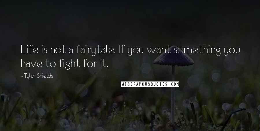 Tyler Shields Quotes: Life is not a fairytale. If you want something you have to fight for it.