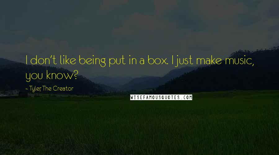Tyler, The Creator Quotes: I don't like being put in a box. I just make music, you know?