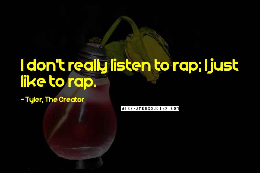 Tyler, The Creator Quotes: I don't really listen to rap; I just like to rap.