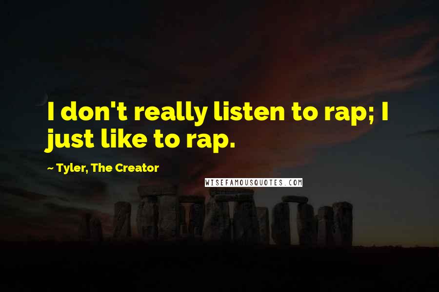 Tyler, The Creator Quotes: I don't really listen to rap; I just like to rap.