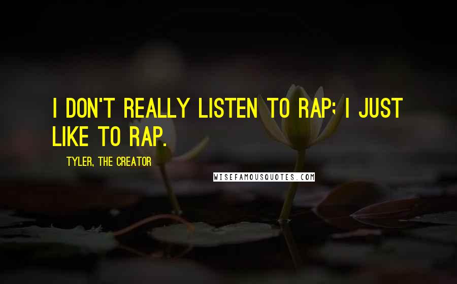 Tyler, The Creator Quotes: I don't really listen to rap; I just like to rap.