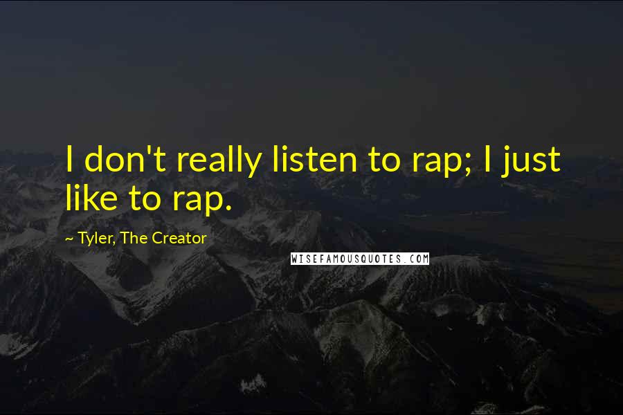 Tyler, The Creator Quotes: I don't really listen to rap; I just like to rap.