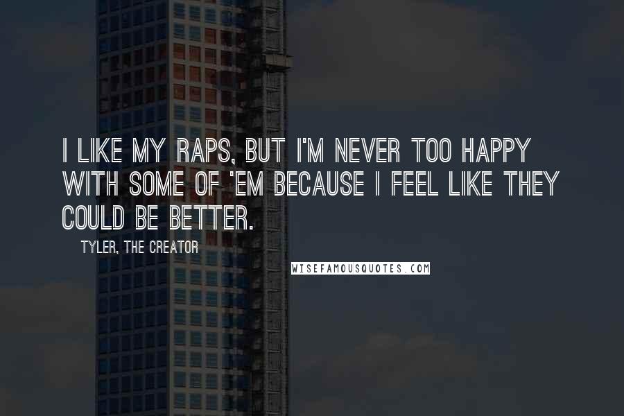 Tyler, The Creator Quotes: I like my raps, but I'm never too happy with some of 'em because I feel like they could be better.