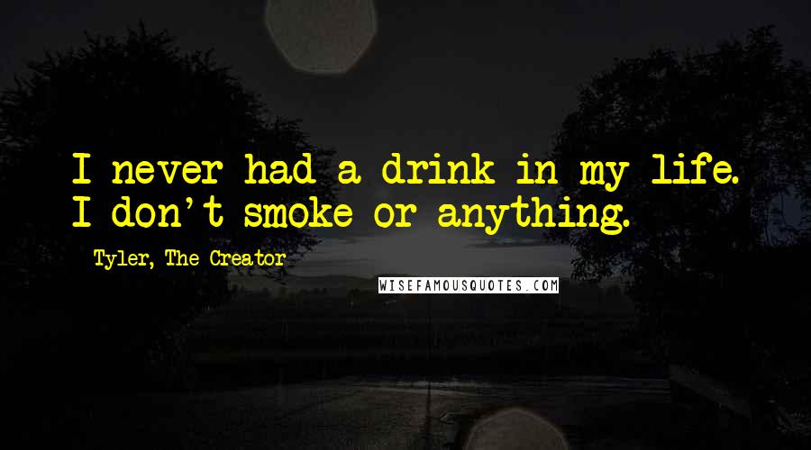 Tyler, The Creator Quotes: I never had a drink in my life. I don't smoke or anything.