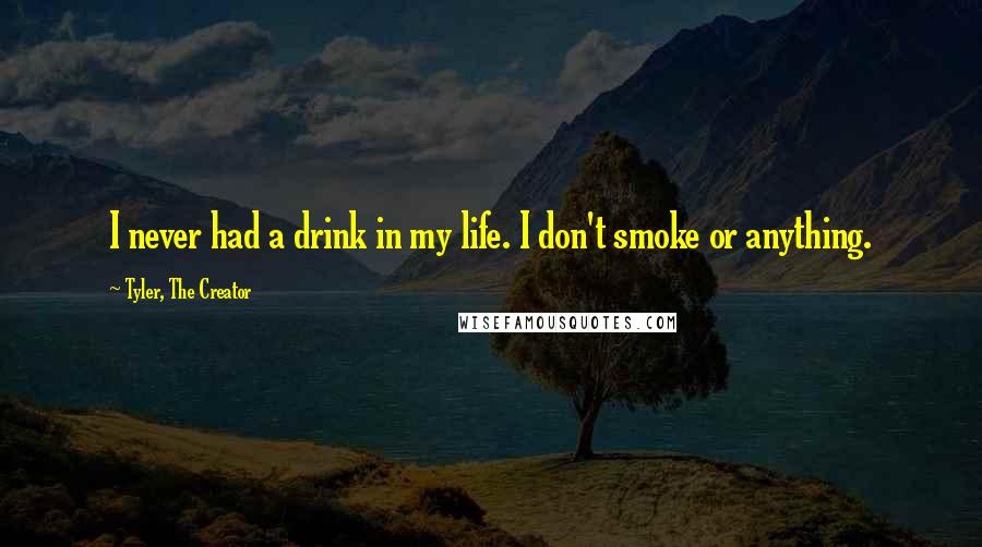 Tyler, The Creator Quotes: I never had a drink in my life. I don't smoke or anything.