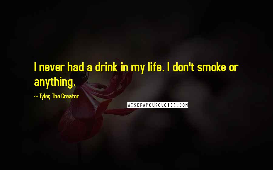 Tyler, The Creator Quotes: I never had a drink in my life. I don't smoke or anything.