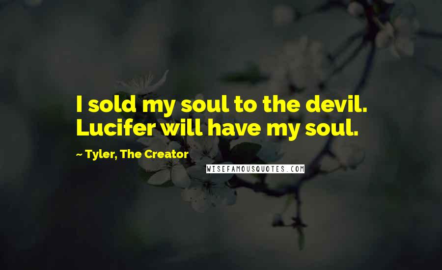 Tyler, The Creator Quotes: I sold my soul to the devil. Lucifer will have my soul.