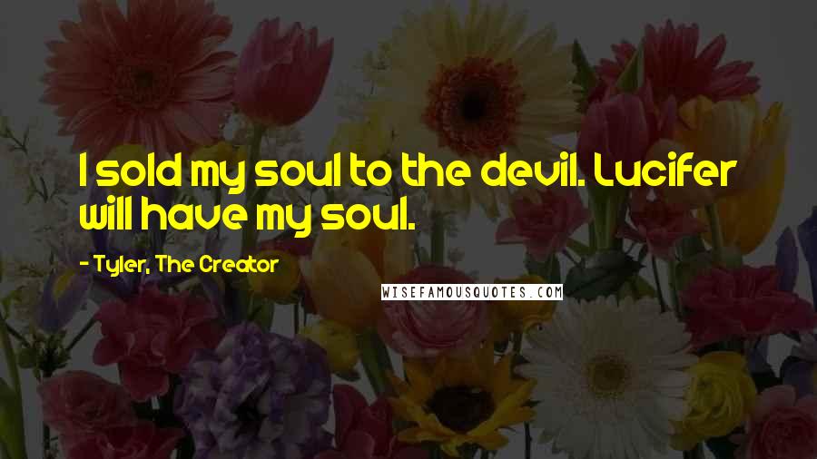 Tyler, The Creator Quotes: I sold my soul to the devil. Lucifer will have my soul.