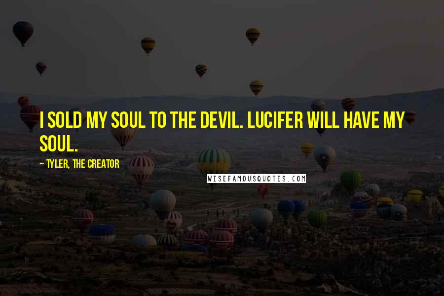 Tyler, The Creator Quotes: I sold my soul to the devil. Lucifer will have my soul.