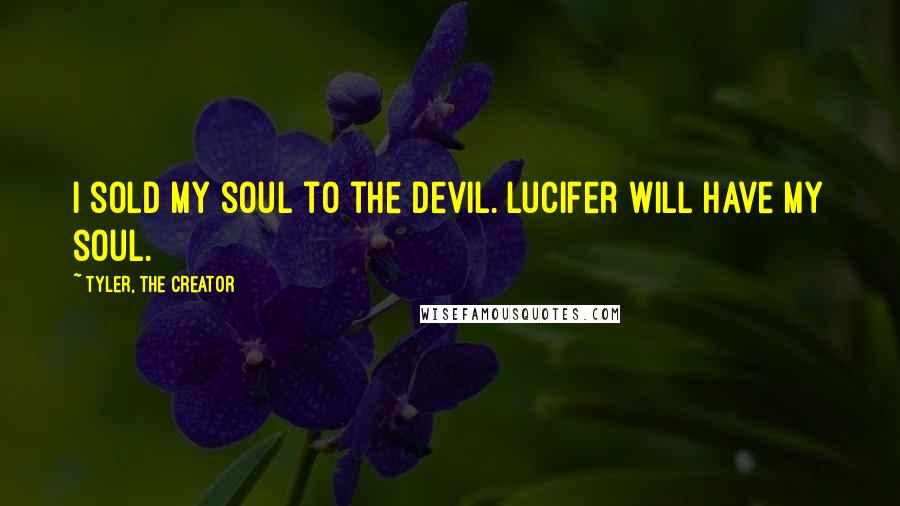 Tyler, The Creator Quotes: I sold my soul to the devil. Lucifer will have my soul.