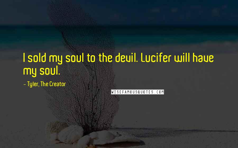 Tyler, The Creator Quotes: I sold my soul to the devil. Lucifer will have my soul.