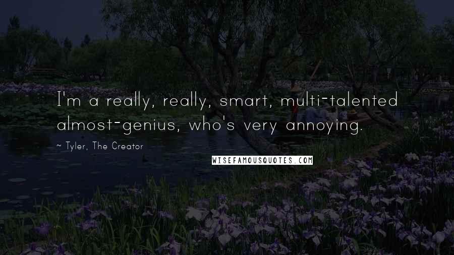 Tyler, The Creator Quotes: I'm a really, really, smart, multi-talented almost-genius, who's very annoying.