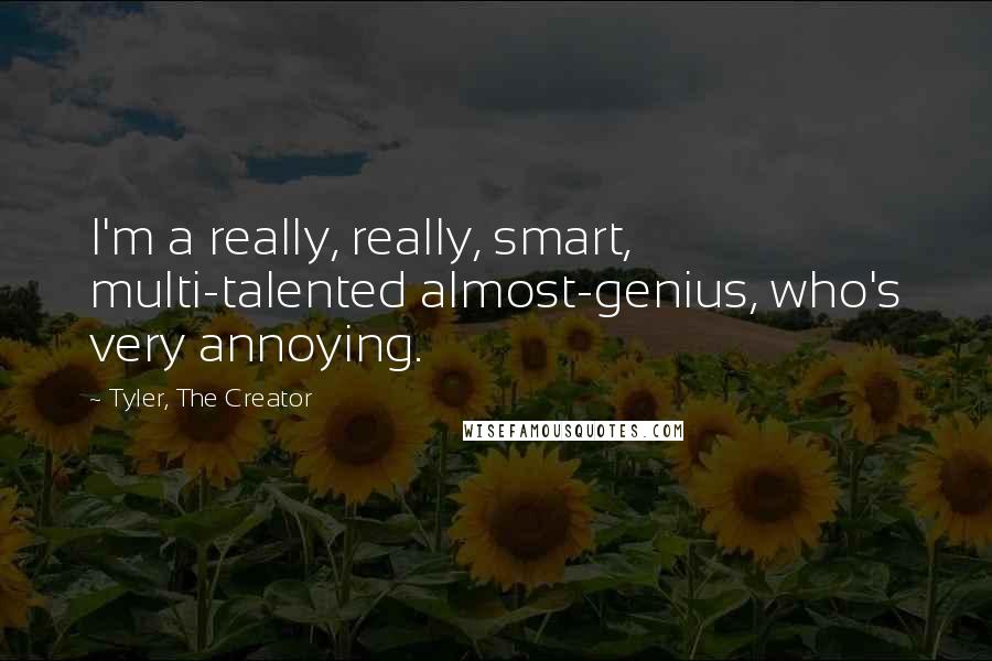 Tyler, The Creator Quotes: I'm a really, really, smart, multi-talented almost-genius, who's very annoying.