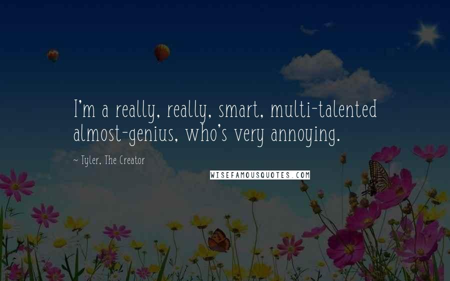 Tyler, The Creator Quotes: I'm a really, really, smart, multi-talented almost-genius, who's very annoying.