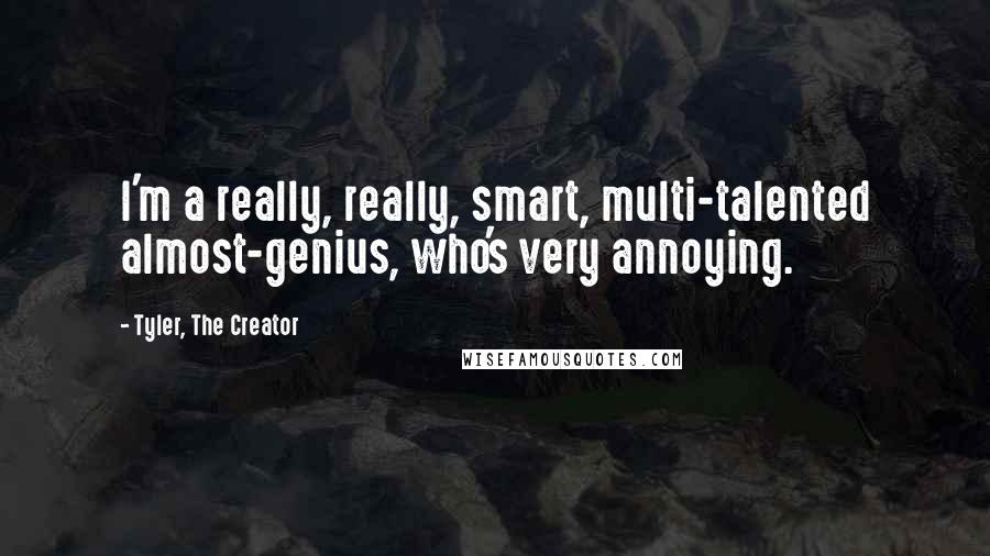 Tyler, The Creator Quotes: I'm a really, really, smart, multi-talented almost-genius, who's very annoying.