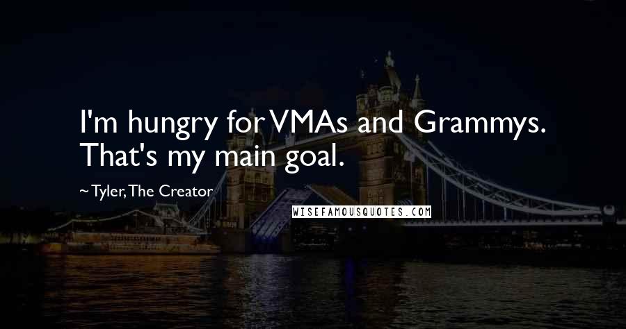 Tyler, The Creator Quotes: I'm hungry for VMAs and Grammys. That's my main goal.