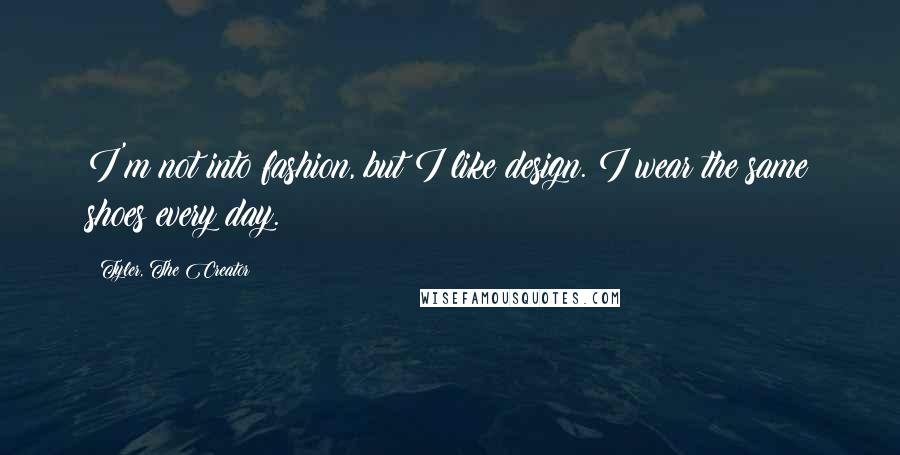 Tyler, The Creator Quotes: I'm not into fashion, but I like design. I wear the same shoes every day.