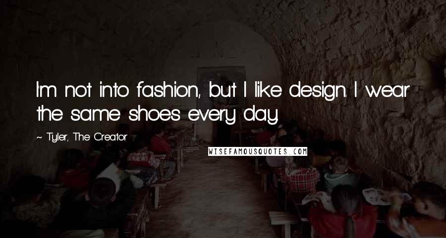 Tyler, The Creator Quotes: I'm not into fashion, but I like design. I wear the same shoes every day.