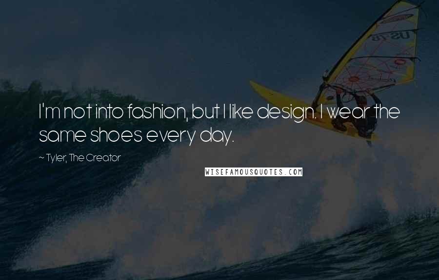 Tyler, The Creator Quotes: I'm not into fashion, but I like design. I wear the same shoes every day.