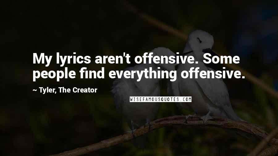 Tyler, The Creator Quotes: My lyrics aren't offensive. Some people find everything offensive.