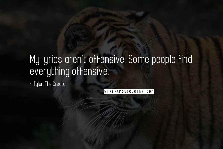 Tyler, The Creator Quotes: My lyrics aren't offensive. Some people find everything offensive.