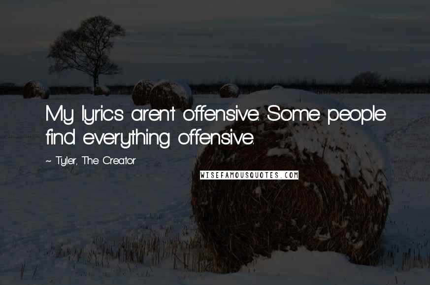 Tyler, The Creator Quotes: My lyrics aren't offensive. Some people find everything offensive.