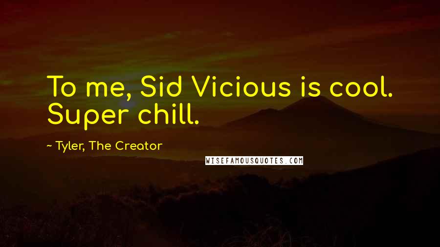 Tyler, The Creator Quotes: To me, Sid Vicious is cool. Super chill.