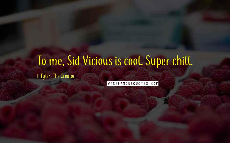 Tyler, The Creator Quotes: To me, Sid Vicious is cool. Super chill.
