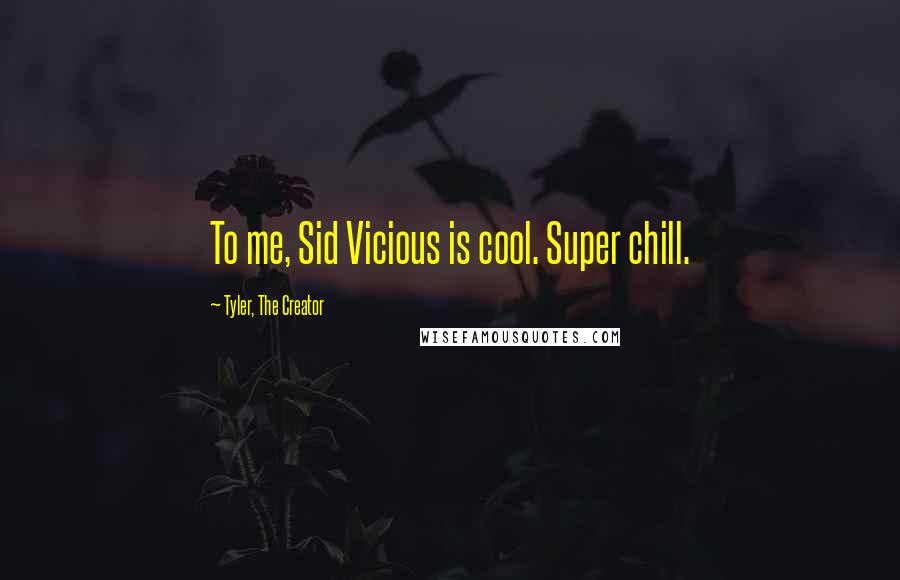 Tyler, The Creator Quotes: To me, Sid Vicious is cool. Super chill.