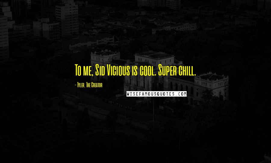 Tyler, The Creator Quotes: To me, Sid Vicious is cool. Super chill.