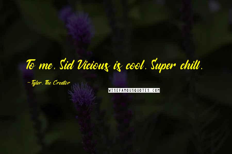 Tyler, The Creator Quotes: To me, Sid Vicious is cool. Super chill.