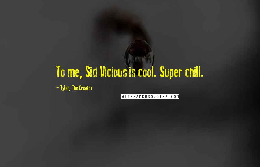 Tyler, The Creator Quotes: To me, Sid Vicious is cool. Super chill.