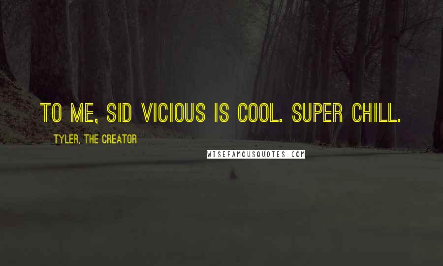 Tyler, The Creator Quotes: To me, Sid Vicious is cool. Super chill.