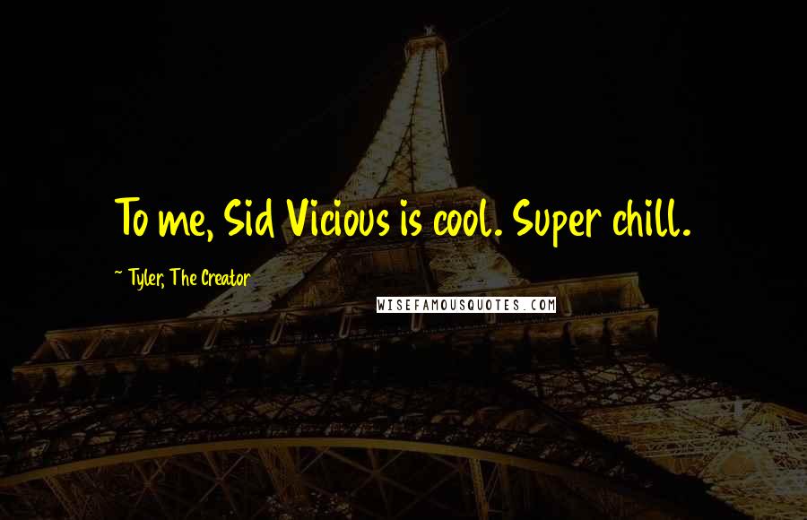 Tyler, The Creator Quotes: To me, Sid Vicious is cool. Super chill.