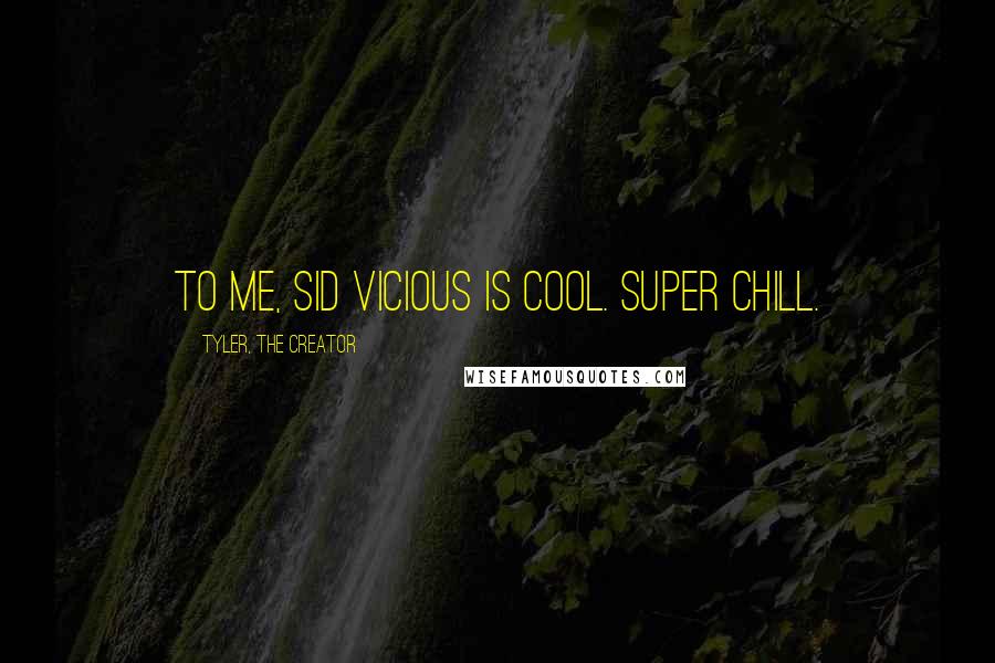 Tyler, The Creator Quotes: To me, Sid Vicious is cool. Super chill.