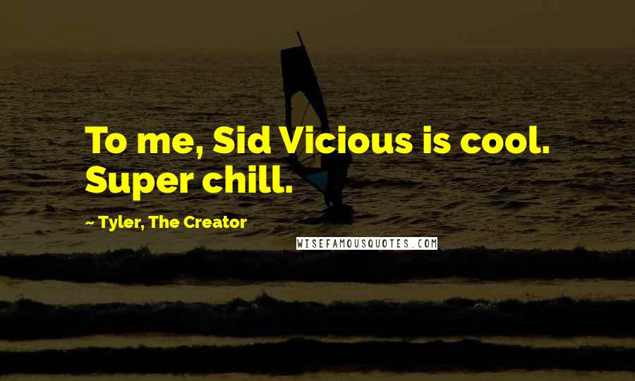 Tyler, The Creator Quotes: To me, Sid Vicious is cool. Super chill.
