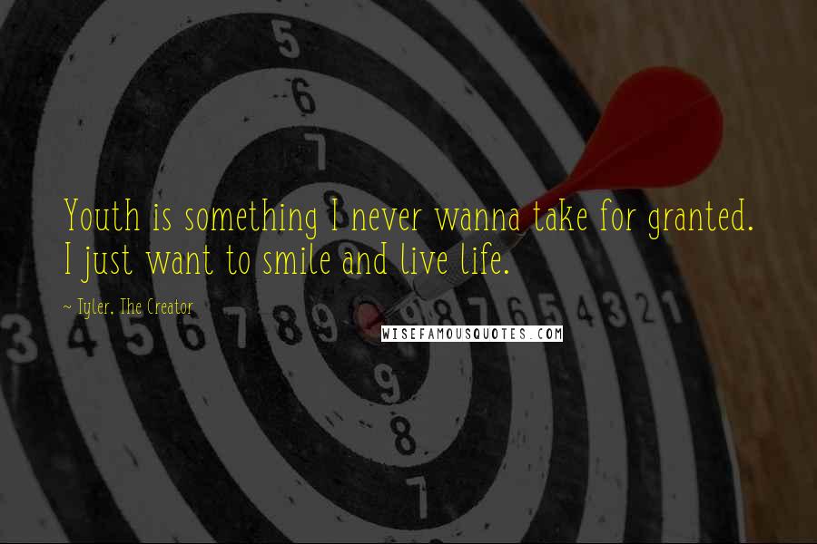Tyler, The Creator Quotes: Youth is something I never wanna take for granted. I just want to smile and live life.