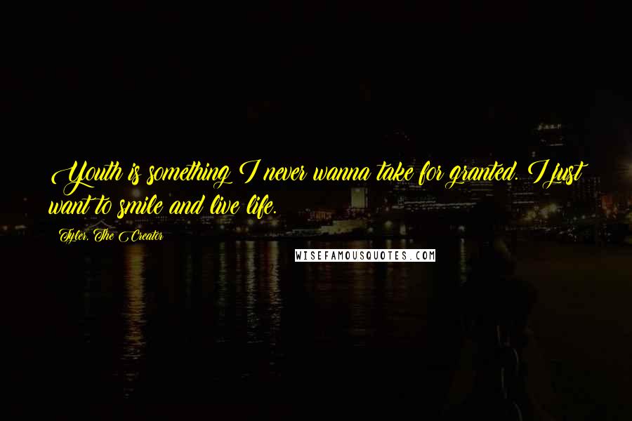 Tyler, The Creator Quotes: Youth is something I never wanna take for granted. I just want to smile and live life.