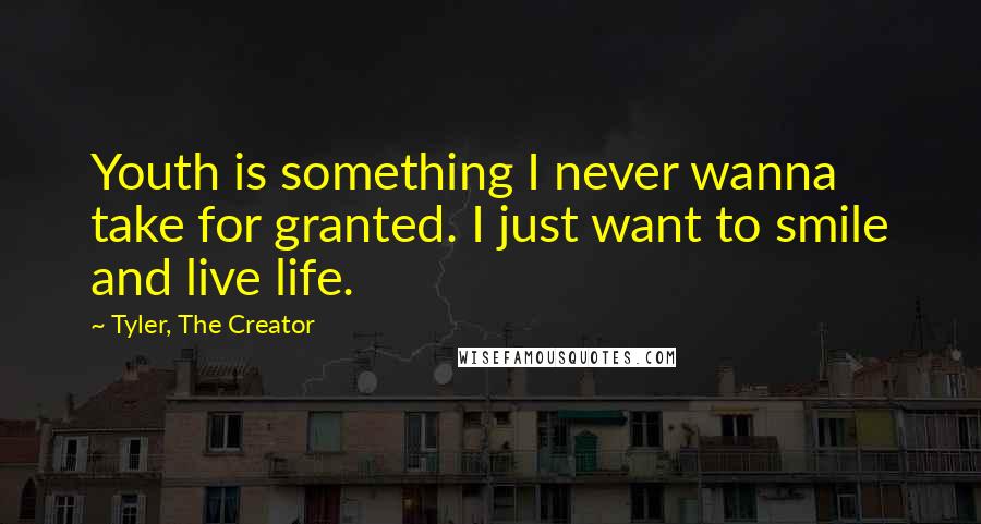 Tyler, The Creator Quotes: Youth is something I never wanna take for granted. I just want to smile and live life.