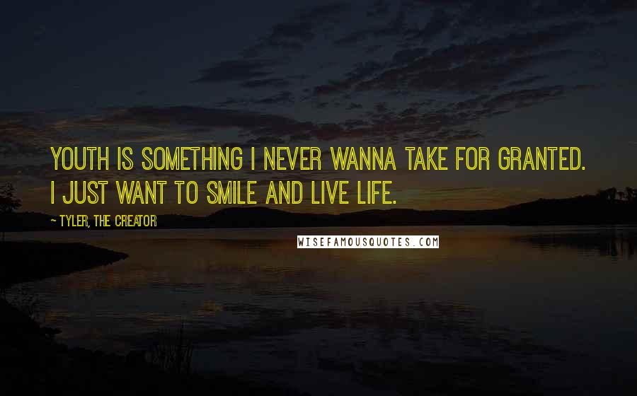 Tyler, The Creator Quotes: Youth is something I never wanna take for granted. I just want to smile and live life.