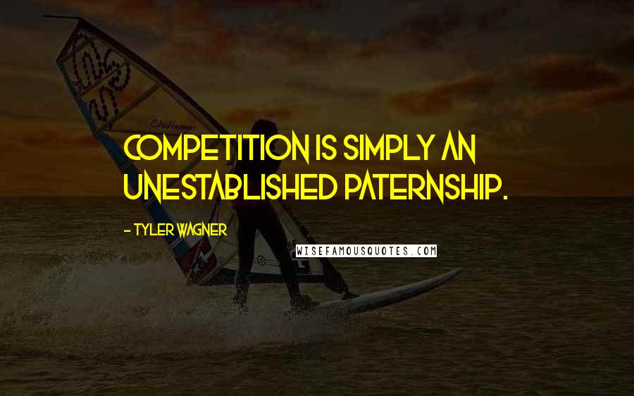 Tyler Wagner Quotes: Competition is simply an unestablished paternship.