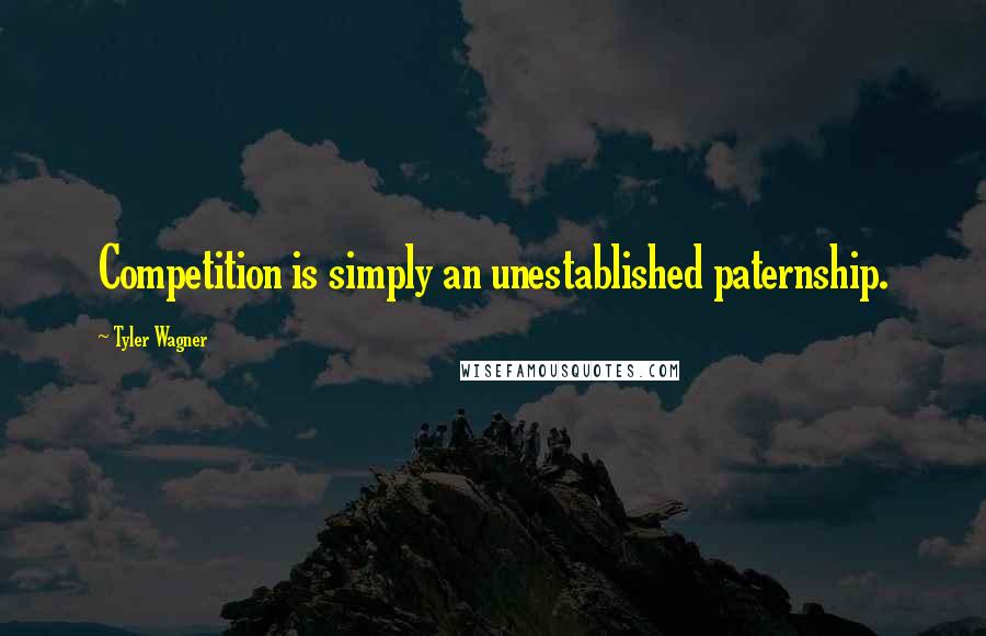 Tyler Wagner Quotes: Competition is simply an unestablished paternship.