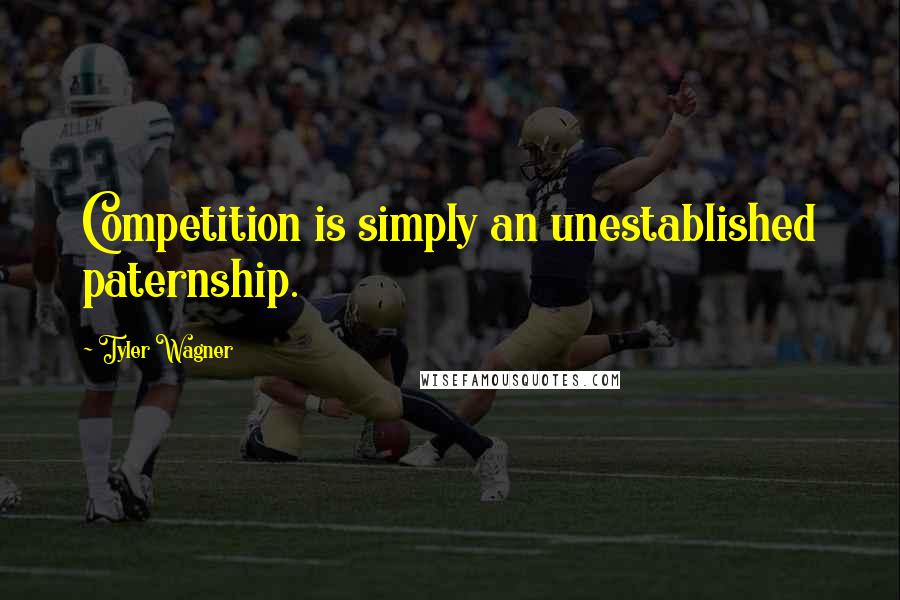 Tyler Wagner Quotes: Competition is simply an unestablished paternship.