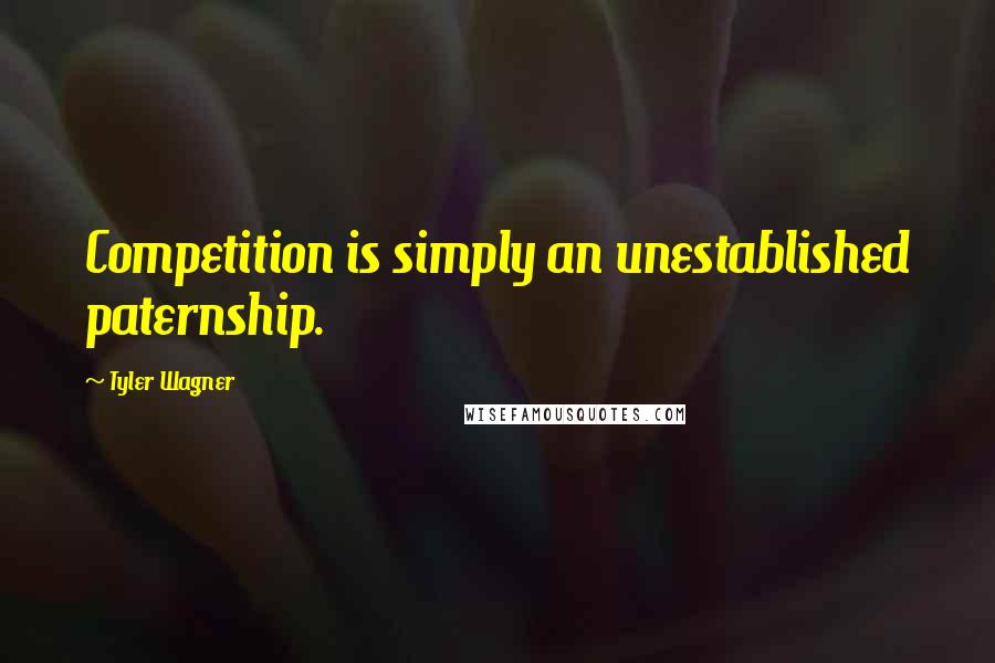 Tyler Wagner Quotes: Competition is simply an unestablished paternship.