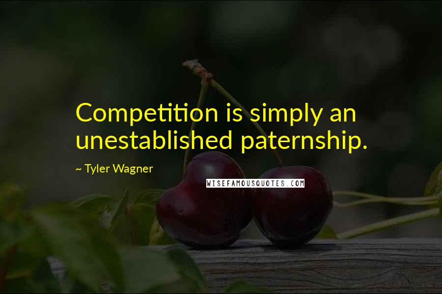 Tyler Wagner Quotes: Competition is simply an unestablished paternship.