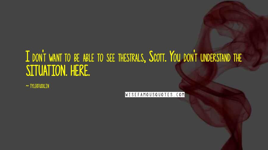 Tylerfucklin Quotes: I don't want to be able to see thestrals, Scott. You don't understand the SITUATION. HERE.