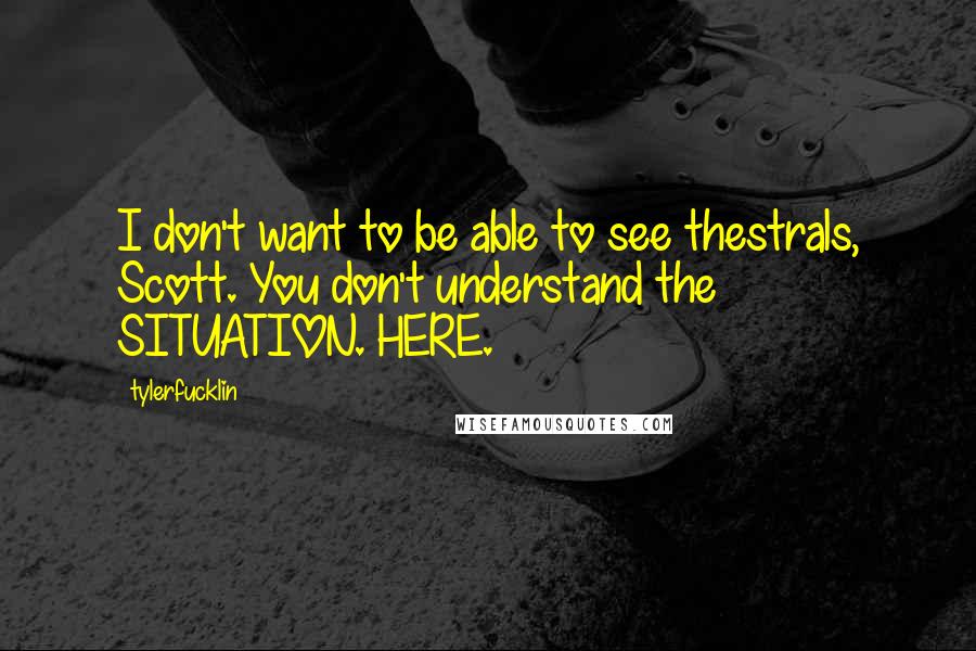 Tylerfucklin Quotes: I don't want to be able to see thestrals, Scott. You don't understand the SITUATION. HERE.