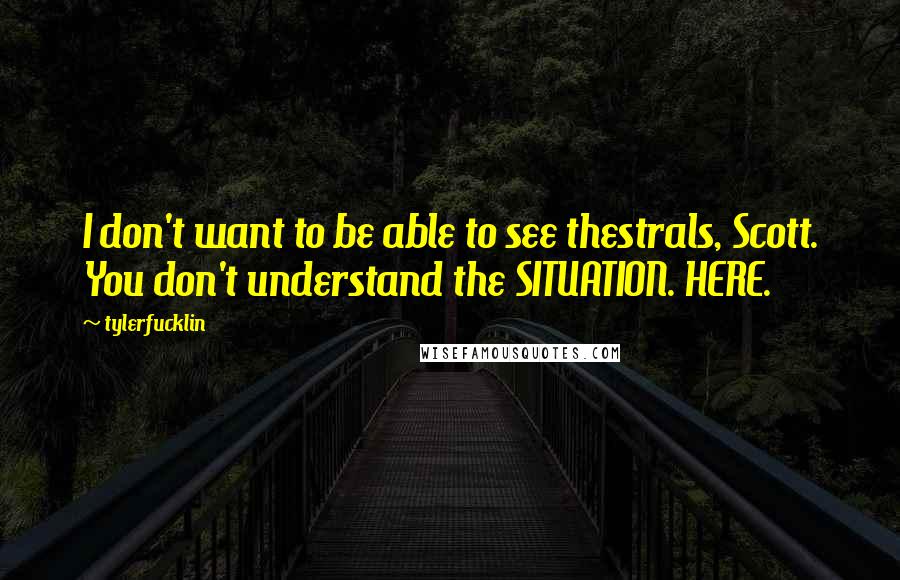 Tylerfucklin Quotes: I don't want to be able to see thestrals, Scott. You don't understand the SITUATION. HERE.